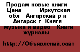 Продам новые книги › Цена ­ 250 - Иркутская обл., Ангарский р-н, Ангарск г. Книги, музыка и видео » Книги, журналы   